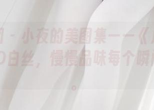 森萝财团 - 小夜的美图集——《户外慢动作》15D白丝，慢慢品味每个瞬间的美丽。