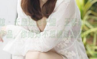 美媛馆 - 长腿还是长腿，王馨瑶的无圣光作品，你绝对不想错过的美丽。