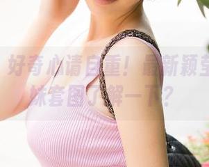青豆客 - 好奇心请自重！最新颖莹儿YY学妹套图了解一下？